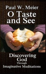 O Taste and See: Discovering God Through Imaginative Meditations - Paul W. Meier