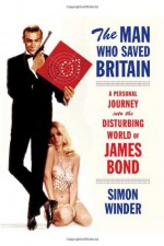 The Man Who Saved Britain: A Personal Journey into the Disturbing World of James Bond - Simon Winder