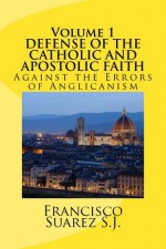 DEFENSE OF THE Catholic and Apostolic Faith Againstthe Errors of Anglicanism - Francisco Suárez, Peter Simpson