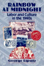 Rainbow at Midnight: Labor and Culture in the 1940s - George Lipsitz