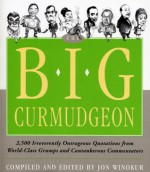 The Big Curmudgeon: 2,500 Outrageously Irreverent Quotations from World-Class Grumps and Cantankerous Commentators - Jon Winokur, Everett Peck