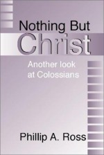 Nothing But Christ - Phillip A. Ross