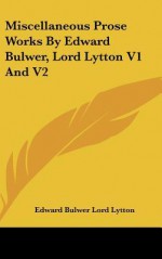 Miscellaneous Prose Works by Edward Bulwer, Lord Lytton V1 and V2 - Edward Bulwer-Lytton