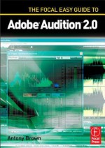 The Focal Easy Guide to Adobe Audition 2.0 - Antony Brown