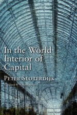 In the World Interior of Capital: For a Philosophical Theory of Globalization - Peter Sloterdijk