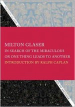 In Search of the Miraculous: Or, One Thing Leads to Another - Milton Glaser