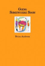 Going Somewhere Soon: Collected Stories & Drawings (Mostly True Trilogy) - Brian Andreas