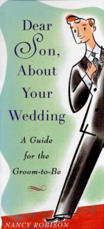 Dear Son about Your Wedding: A Guide for the Groom-To-Be - Nancy Robison
