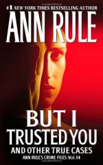 But I Trusted You and Other True Cases - Ann Rule