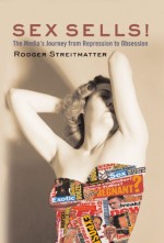 Sex Sells!: The Media's Journey From Repression To Obsession - Rodger Streitmatter