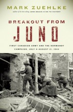 Breakout from Juno: First Canadian Army and the Normandy Campaign, July 4-August 21, 1944 - Mark Zuehlke