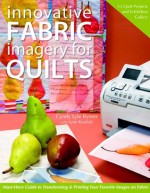 Innovative Fabric Imagery for Quilts: Must-Have Guide to Transforming & Printing Your Favorite Images on Fabric - Cyndy Lyle Rymer, Lynn Koolish