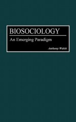 Biosociology: An Emerging Paradigm - Anthony Walsh