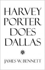 Harvey Porter Does Dallas - James W. Bennett