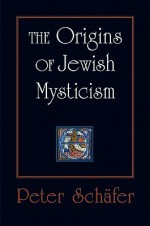 The Origins of Jewish Mysticism - Peter Schäfer