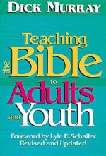 Teaching the Bible to Adults and Youth: Revised and Updated - Dick Murray, Lyle E. Schaller