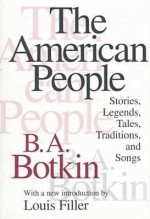 The American People: Stories, Legends, Tales, Traditions and Songs - B.A. Botkin, Louis Filler