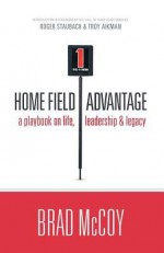 Home Field Advantage: A Playbook on Life, Leadership and Legacy - Brad McCoy