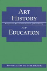 Art History and Education (Disciplines in Art Education) - Stephen Addiss, Mary Erickson, Mary E. Erickson