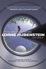 This Round's On Me: Lorne Rubenstein on Golf - Lorne Rubenstein, Curtis Gillespie