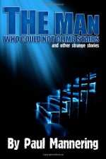 The Man Who Could Not Climb Stairs and Other Strange Stories - Paul Mannering