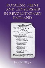 Royalism, Print and Censorship in Revolutionary England - Jason McElligott