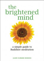 The Brightened Mind: A Simple Guide to Buddhist Meditation - Ajahn Sumano Bhikkhu