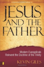 Jesus and the Father: Modern Evangelicals Reinvent the Doctrine of the Trinity - Kevin Giles