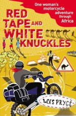 Red Tape and White Knuckles: One Woman's Motorcycle Journey Through Africa - Lois Pryce