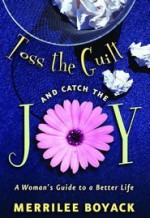 Toss the Guilt and Catch the Joy: A Woman's Guide to a Better Life - Merrilee Boyack