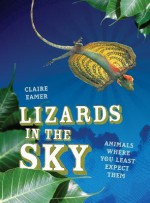 Lizards in the Sky: Animals Where You Least Expect Them - Claire Eamer