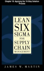 Lean Six Sigma for Supply Chain Management, Chapter 10: Applying the 10-Step Solution Process - James Martin