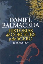 Historias de Corceles y de Acero de 1810 a 1824 - Daniel Balmaceda