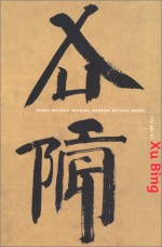 The Art of Xu Bing: Words Without Meaning, Meaning Without Words - Britta Erickson, Arthur M. Sackler Gallery (Smithsonian Institution)