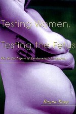 Testing Women, Testing the Fetus: The Social Impact of Amniocentesis in America (The Anthropology of Everydaylife) - Rayna Rapp