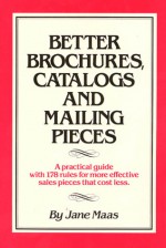 Better Brochures, Catalogs and Mailing Pieces: A Practical Guide with 178 Rules for More Effective Sales Pieces that Cost Less - Jane Maas