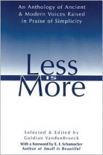 Less Is More: An Anthology of Ancient & Modern Voices Raised in Praise of Simplicity - Goldian VandenBroeck, E.F. Schumacher