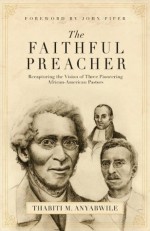 The Faithful Preacher: Recapturing the Vision of Three Pioniering African-American Pastors - Thabiti M. Anyabwile, John Piper