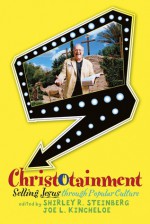 Christotainment: Selling Jesus through Popular Culture - Shirley R. Steinberg, Joe L. Kincheloe