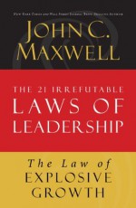 The Law of Explosive Growth: Lesson 20 from The 21 Irrefutable Laws of Leadership - John Maxwell