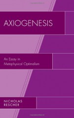 Axiogenesis: An Essay in Metaphysical Optimalism - Nicholas Rescher