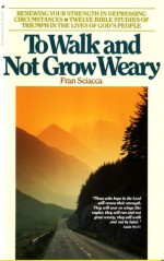 To Walk and Not Grow Weary: Renewing Your Strength in Depressing Circumstances - Fran Sciacca