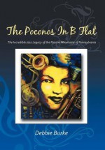 The Poconos in B Flat: The Incredible Jazz Legacy of the Pocono Mountains of Pennsylvania - Debbie Burke