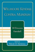 Willmoore Kendall Contra Mundum - Willmoore Kendall