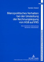 Bilanzpolitisches Verhalten Bei Der Umstellung Der Rechnungslegung Von Hgb Auf Ifrs: Eine Empirische Untersuchung Deutscher Unternehmen - Karsten Detert