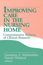 Improving Care in the Nursing Home: Comprehensive Reviews of Clinical Research - Laurence Z. Rubenstein, Darryl Wieland