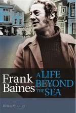 Frank Baines: A Life Beyond the Sea - Brian Mooney