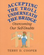 Accepting the Troll Underneath the Bridge: Overcoming Our Self-Doubts - Terry D. Cooper