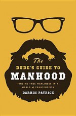 The Dude's Guide to Manhood: Finding True Manliness in a World of Counterfeits - Darrin Patrick