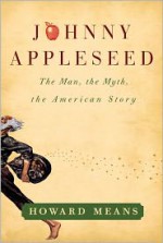 Johnny Appleseed: The Man, the Myth, the American Story - Howard Means